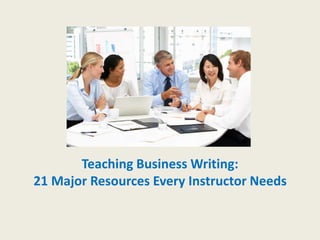 Teaching Business Writing:
21 Major Resources Every Instructor Needs
 