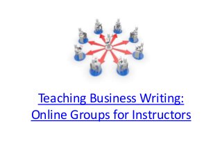 Teaching Business Writing:
Online Groups for Instructors
 