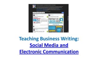 Teaching Business Writing:
Social Media and
Electronic Communication
 
