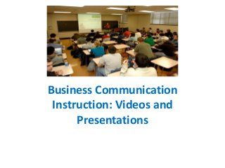 Business Communication
Instruction: Videos and
Presentations
 