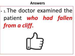 Answers
• 1. The doctor examined the
patient who had fallen
from a cliff.
 