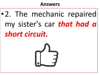 Answers
•2. The mechanic repaired
my sister's car that had a
short circuit.
 