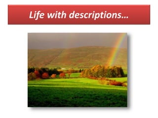 Life with descriptions…
 