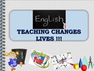 TEACHING CHANGESTEACHING CHANGES
LIVES !!!LIVES !!!
 