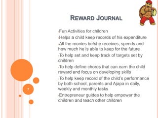 REWARD JOURNAL
•Fun Activities for children
•Helps a child keep records of his expenditure
•All the monies he/she receives...