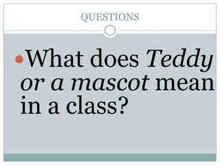 QUESTIONS

What does Teddy

or a mascot mean
in a class?

 