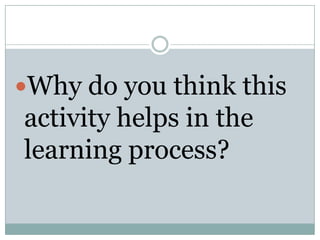 Why do you think this

activity helps in the
learning process?

 