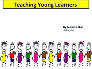 Teaching Young Learners


                 By Leandra Dias
                  @llea_dias
 