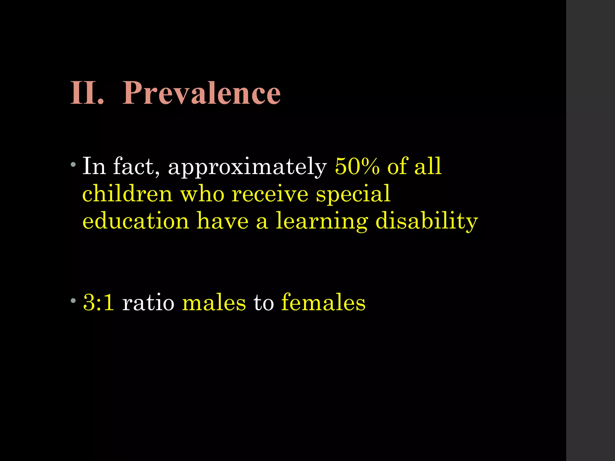 II. Prevalence
• In fact, approximately 50% of all
children who receive special
education have a learning disability
• 3:1 ratio males to females
 