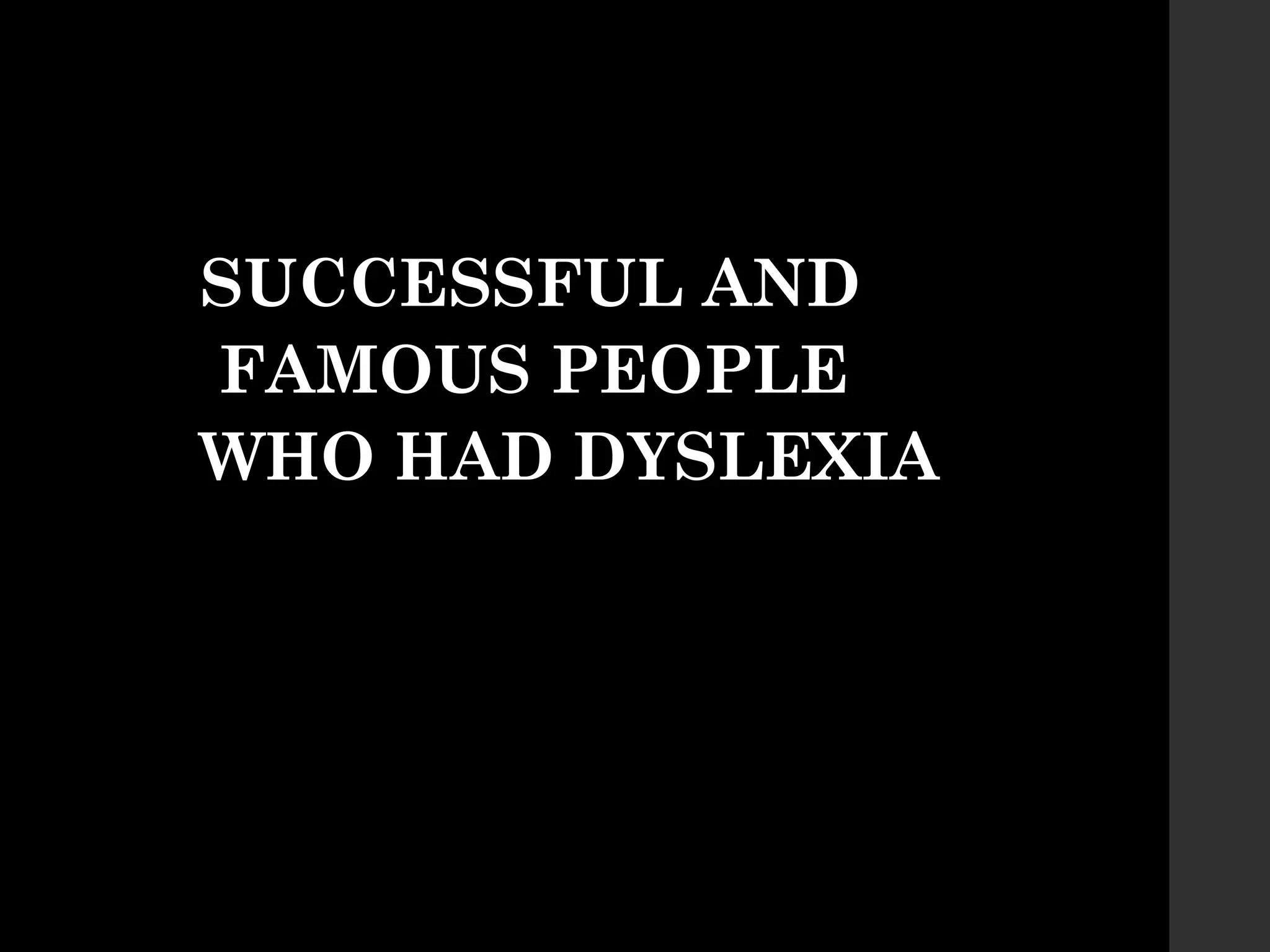 SUCCESSFUL AND
FAMOUS PEOPLE
WHO HAD DYSLEXIA
 