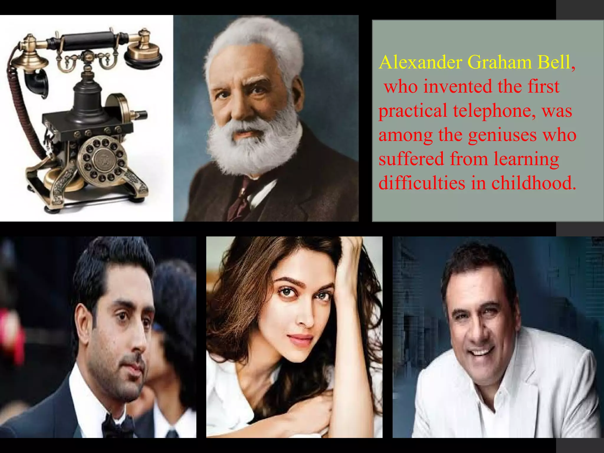 Alexander Graham Bell,
who invented the first
practical telephone, was
among the geniuses who
suffered from learning
difficulties in childhood. 
 