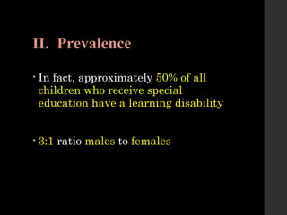 II. Prevalence
• In fact, approximately 50% of all
children who receive special
education have a learning disability
• 3:1 ratio males to females
 