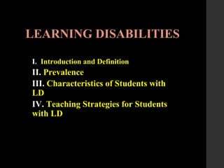 LEARNING DISABILITIES
I. Introduction and Definition
II. Prevalence
III. Characteristics of Students with
LD
IV. Teaching Strategies for Students
with LD
 