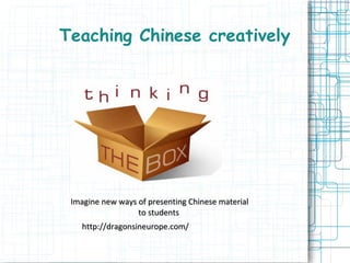 Teaching Chinese creatively
Imagine new ways of presenting Chinese materialImagine new ways of presenting Chinese material
to studentsto students
http://dragonsineurope.com/http://dragonsineurope.com/
 