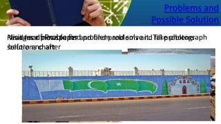 Problems and
Possible Solution
Images of Problems
Read local newspaper and find problems and fill problems-
solutions chart
Visit near place to find problem and solve it. Take photograph
before and after
 