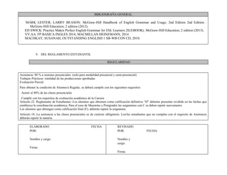 BIBLIOGRAFÍA GENERAL
MARK LESTER; LARRY BEASON: McGraw-Hill Handbook of English Grammar and Usage, 2nd Edition 2nd Edition .
McGraw-Hill Education; 2 edition (2012).
ED SWICK: Practice Makes Perfect English Grammar for ESL Learners 2E(EBOOK). McGraw-Hill Education; 2 edition (2013).
VV.AA. FP BASICA INGLES 2014, MACMILLAN HEINEMANN, 2014
MACHKAY, SUSANAH, OUTSTANDING ENGLISH 1 SB-WB CON CD, 2010.
9. DEL REGLAMENTO ESTUDIANTIL
REGULARIDAD
Asistencia: 80 % a sesiones presenciales (solo para modalidad presencial y semi-presencial)
Trabajos Prácticos: totalidad de las producciones aprobadas
Evaluación Parcial
Para obtener la condición de Alumno/a Regular, se deberá cumplir con los siguientes requisitos:
. Asistir al 80% de las clases presenciales
. Cumplir con los requisitos de evaluación académica de la Carrera
Artículo 22. Reglamento de Estudiantes: Los alumnos que obtienen como calificación definitiva “D” deberán presentar reválida en las fechas que
establezca la coordinación académica, Para el caso de Maestrías y Postgrados las asignaturas con C se deben repetir nuevamente.
Los alumnos que obtengan como calificación final (F), deberán repetir la asignatura.
Artículo 18: La asistencia a las clases presenciales es de carácter obligatorio. Los/las estudiantes que no cumplan con el requisito de Asistencia
deberán repetir la materia.
ELABORADO
POR:
Nombre y cargo:
Firma:
FECHA: REVISADO
POR:
Nombre y
cargo:
Firma:
FECHA:
 