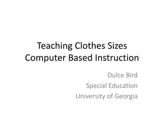 Teaching Clothes SizesComputer Based Instruction Dulce Bird Special Education University of Georgia 