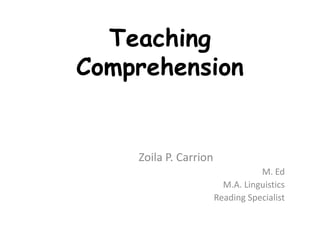 Teaching Comprehension  Zoila P. Carrion M. Ed M.A. Linguistics Reading Specialist 