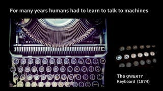 The QWERTY
Keyboard (1874)
For many years humans had to learn to talk to machines
 