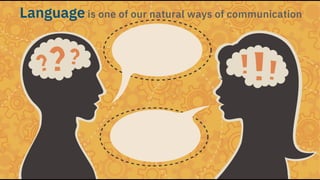 Language is one of our natural ways of communication
 