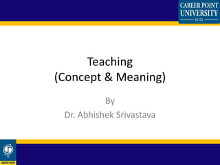 Teaching
(Concept & Meaning)
By
Dr. Abhishek Srivastava
 