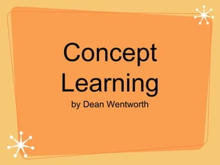 Concept Learning <ul><li>by Dean Wentworth </li></ul>