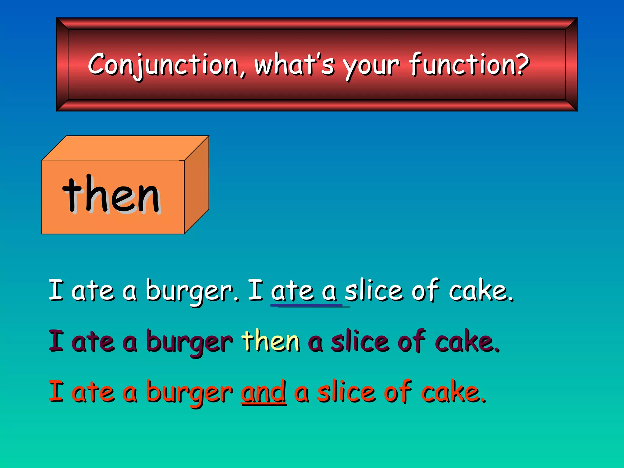 then I ate a burger. I ate a slice of cake. I ate a burger   then   a slice of cake. I ate a burger  and  a slice of cake. Conjunction, what’s your function? 