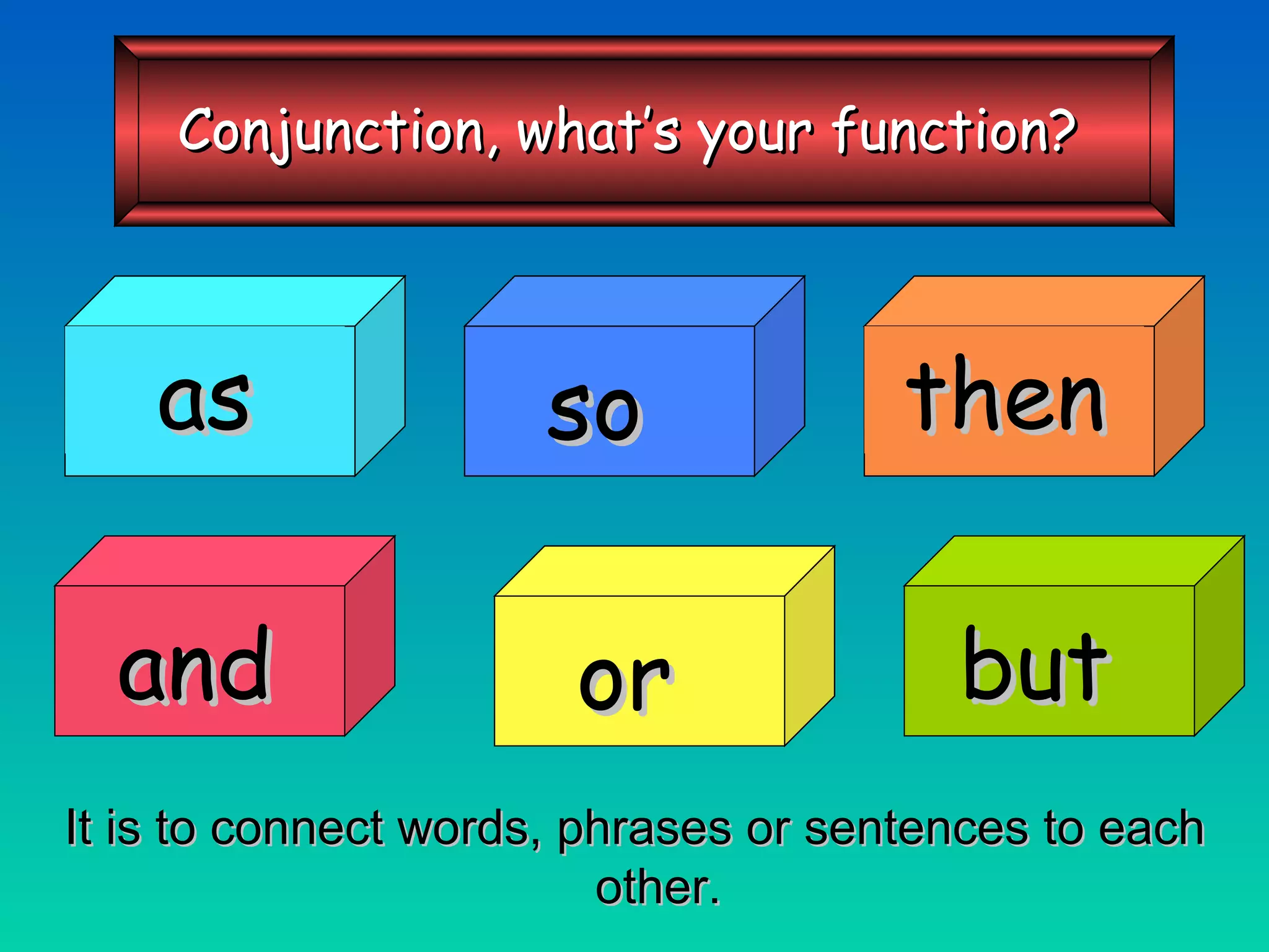 It is to connect words, phrases or sentences to each other. so then and or but as Conjunction, what’s your function? 