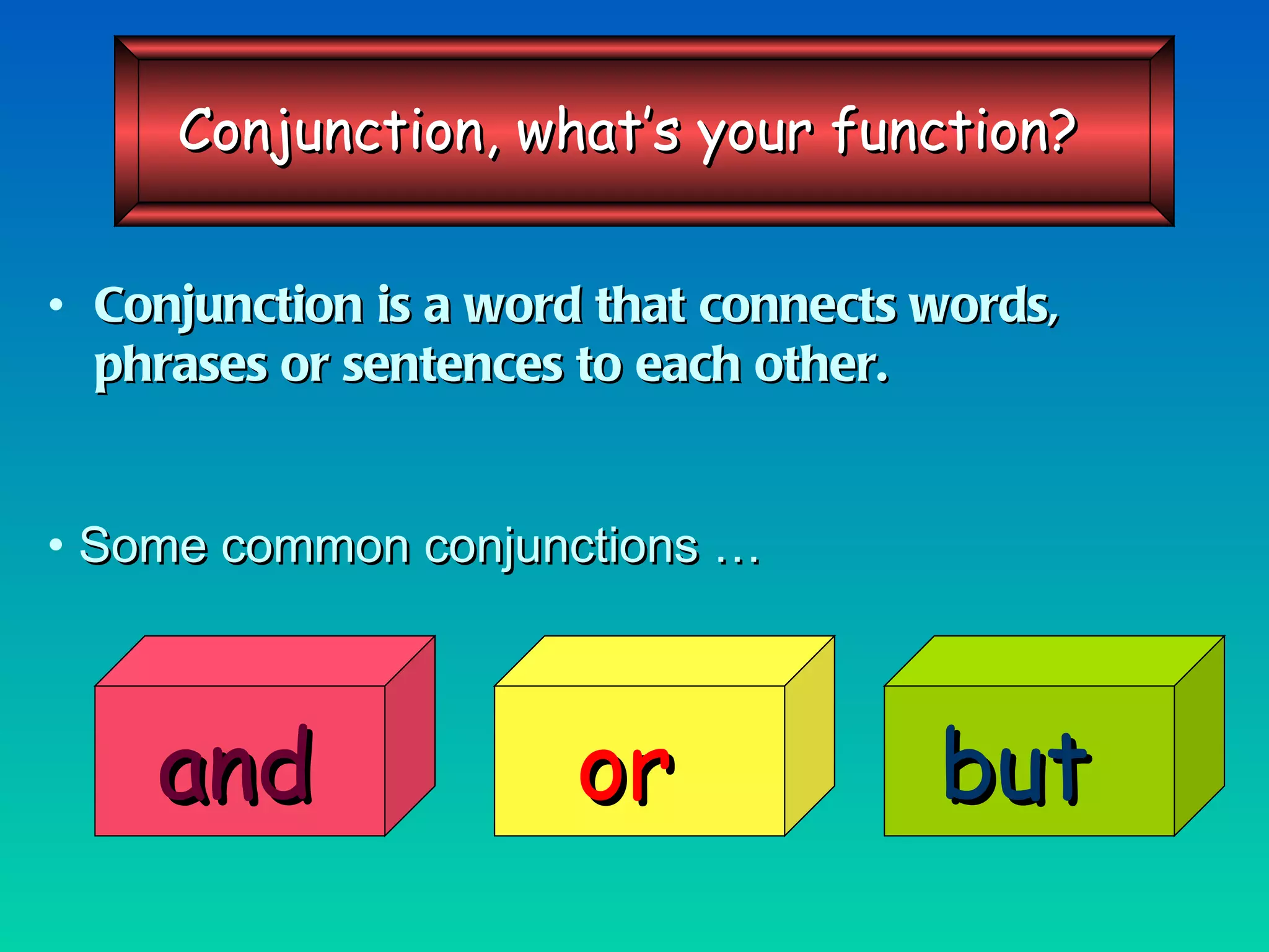 Conjunction is a word that connects words, phrases or sentences to each other. Some common conjunctions … and or but Conjunction, what’s your function? 
