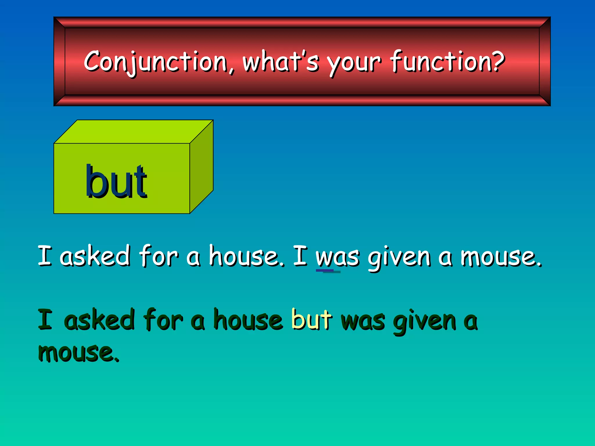 I asked for a house. I was given a mouse. I  asked for a house   but   was given a mouse. but Conjunction, what’s your function? 