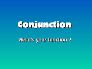 Conjunction What’s your function ? 