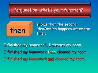 shows that the second idea/action happens after the first. I finished my homework. I cleaned my room. I finished my homework  then  cleaned my room. I finished my homework  and  cleaned my room. then Conjunction, what’s your function? 