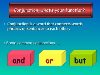 Conjunction is a word that connects words, phrases or sentences to each other. Some common conjunctions … and or but Conjunction, what’s your function? 