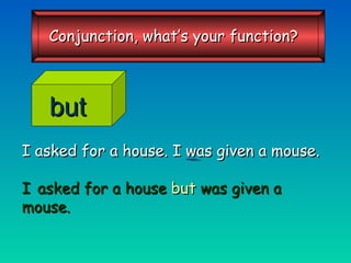 I asked for a house. I was given a mouse. I  asked for a house   but   was given a mouse. but Conjunction, what’s your function? 
