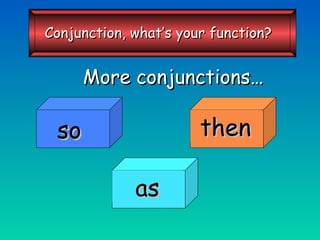 More conjunctions… so then as Conjunction, what’s your function? 