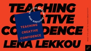 TEACHING
CREATIVE
CONFIDENCE
LENA LEKKOU
WHATIT’SLIKETOTEACHCREATIVITY?
 
