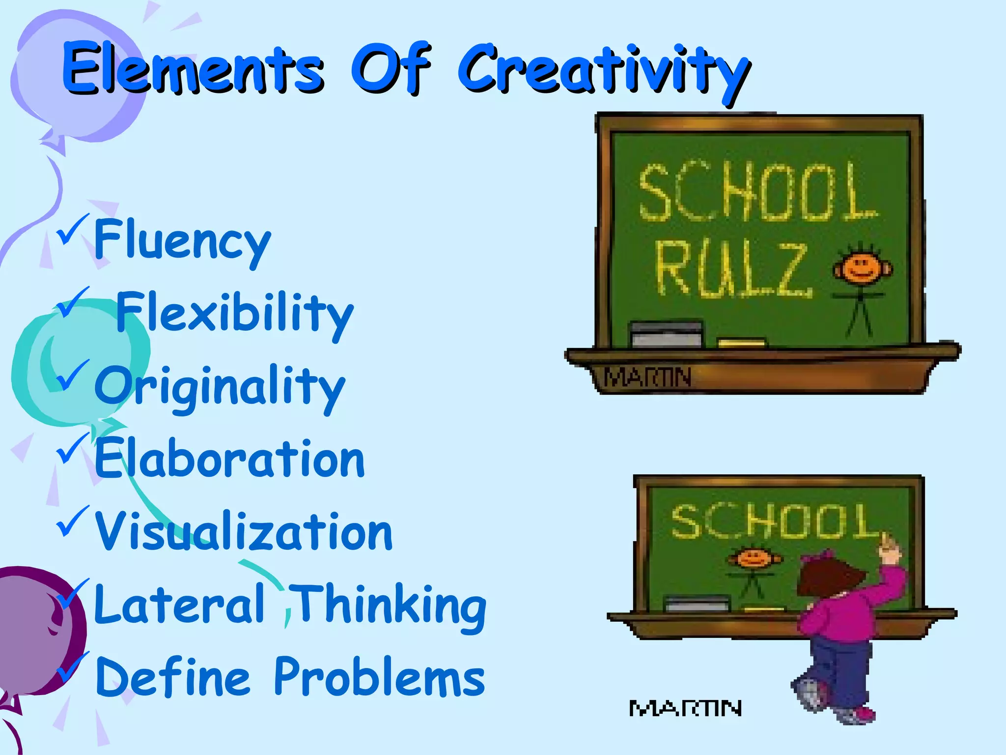 Elements Of CreativityElements Of Creativity
Fluency
 Flexibility
Originality
Elaboration
Visualization
Lateral Thinking
Define Problems
 