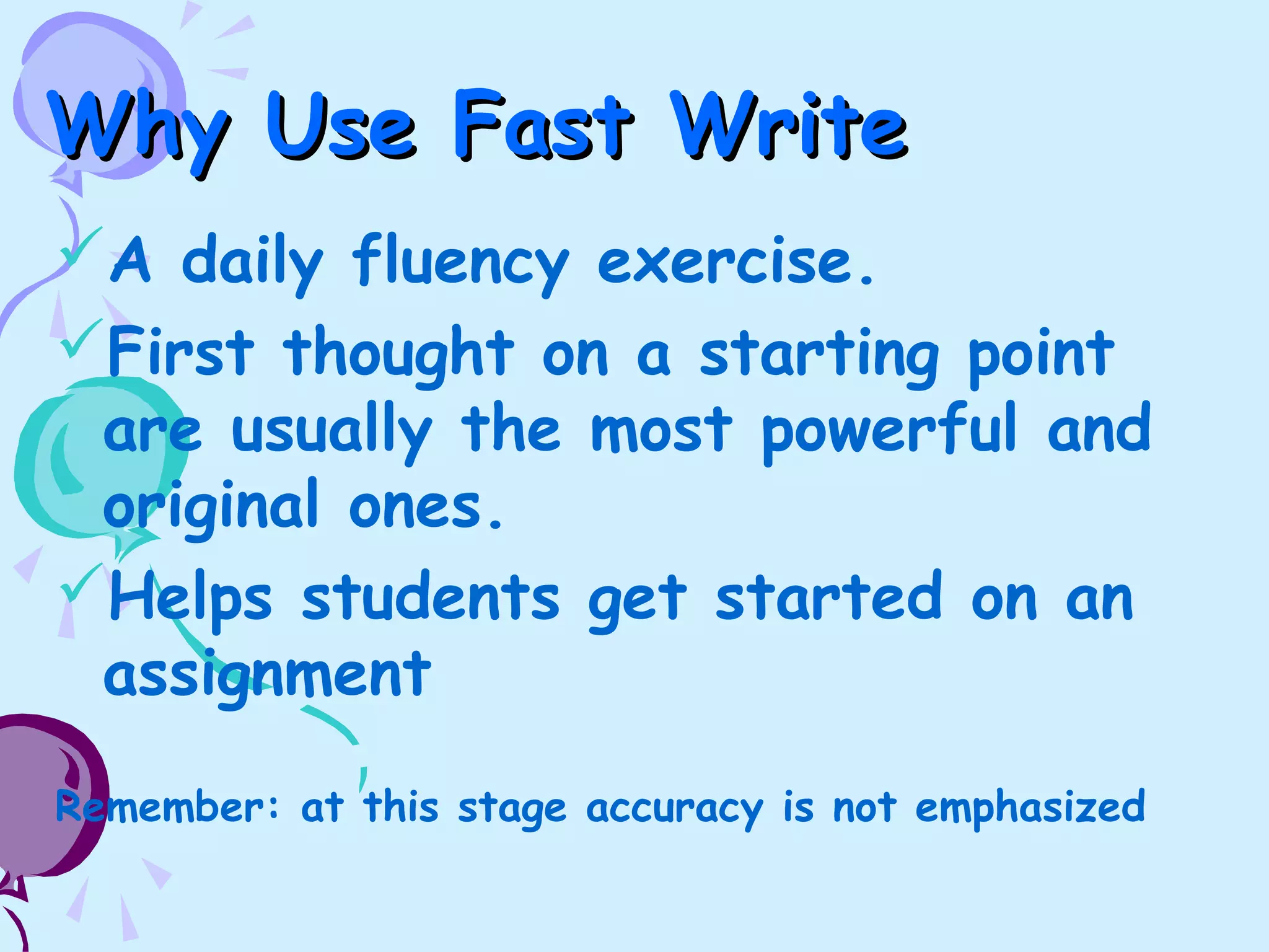 Why Use Fast WriteWhy Use Fast Write
A daily fluency exercise.
First thought on a starting point
are usually the most powerful and
original ones.
Helps students get started on an
assignment
Remember: at this stage accuracy is not emphasized
 