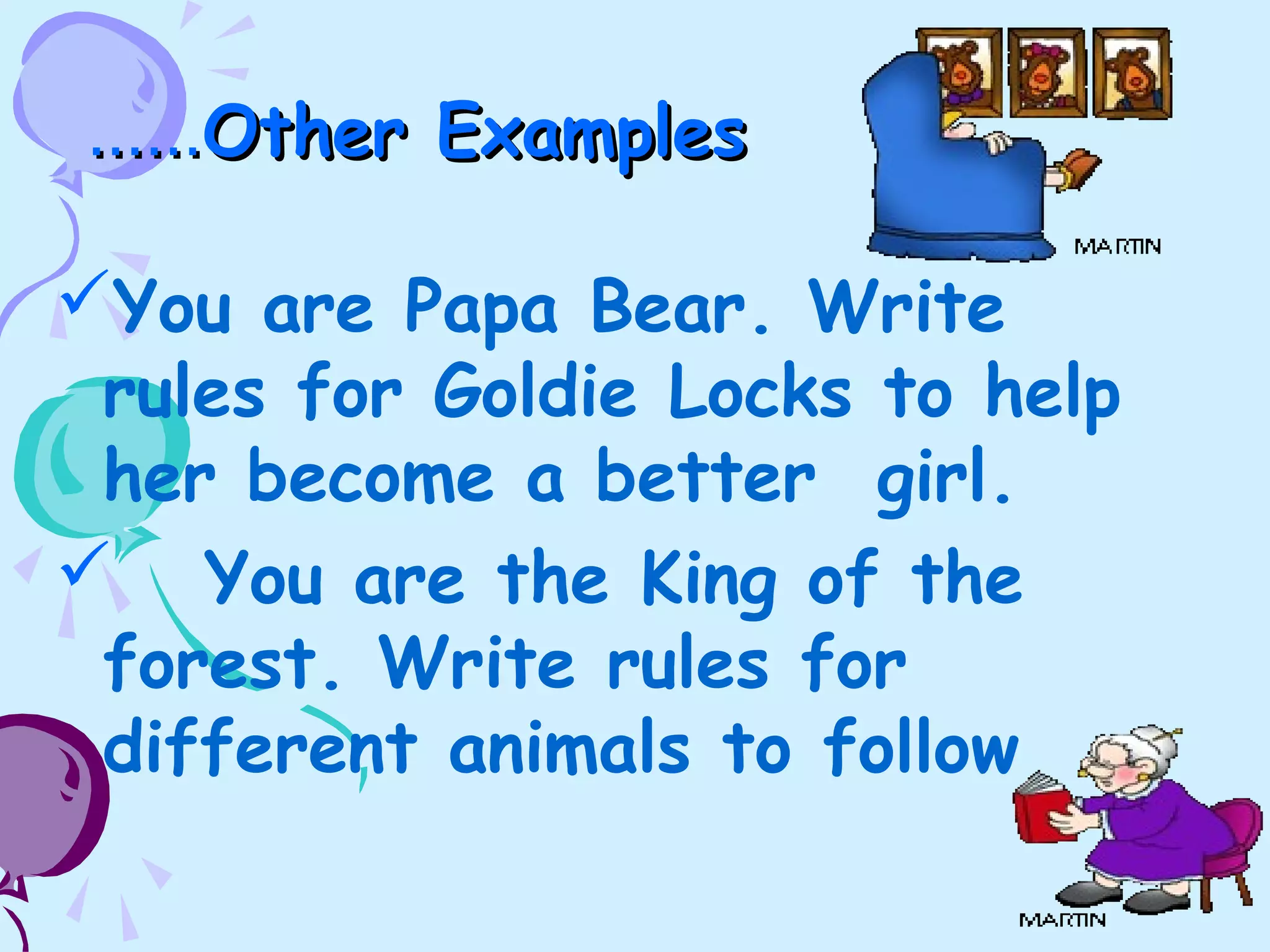 …………Other ExamplesOther Examples
You are Papa Bear. Write
rules for Goldie Locks to help
her become a better girl.
 You are the King of the
forest. Write rules for
different animals to follow
 