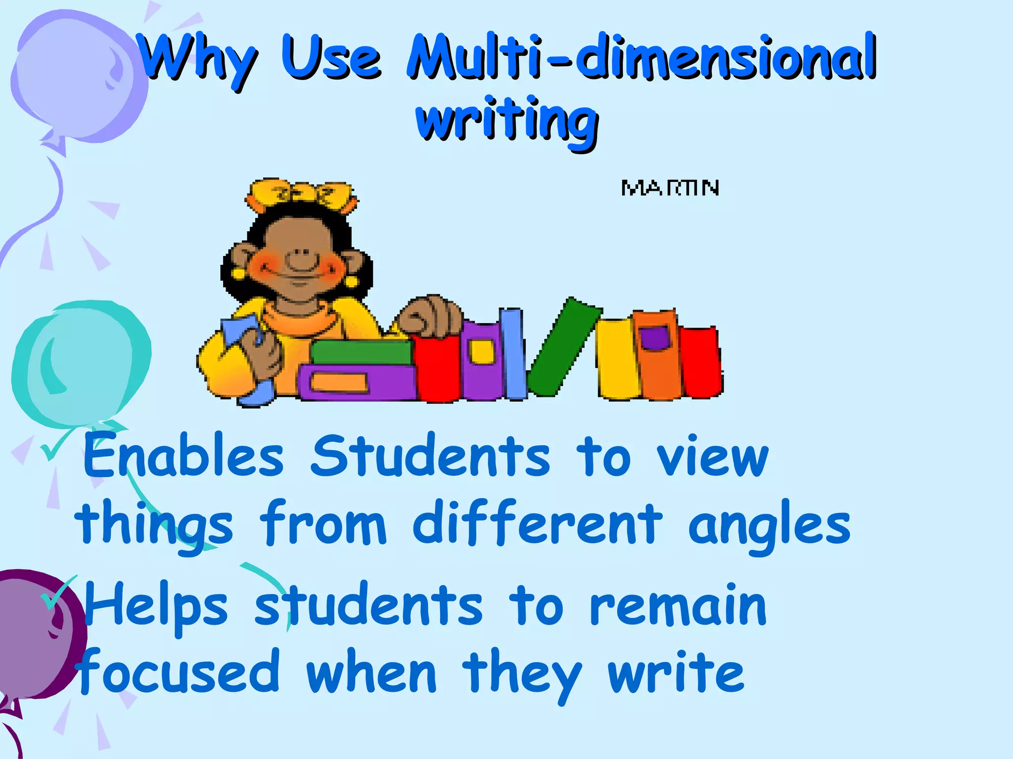 Why Use Multi-dimensionalWhy Use Multi-dimensional
writingwriting
Enables Students to view
things from different angles
Helps students to remain
focused when they write
 