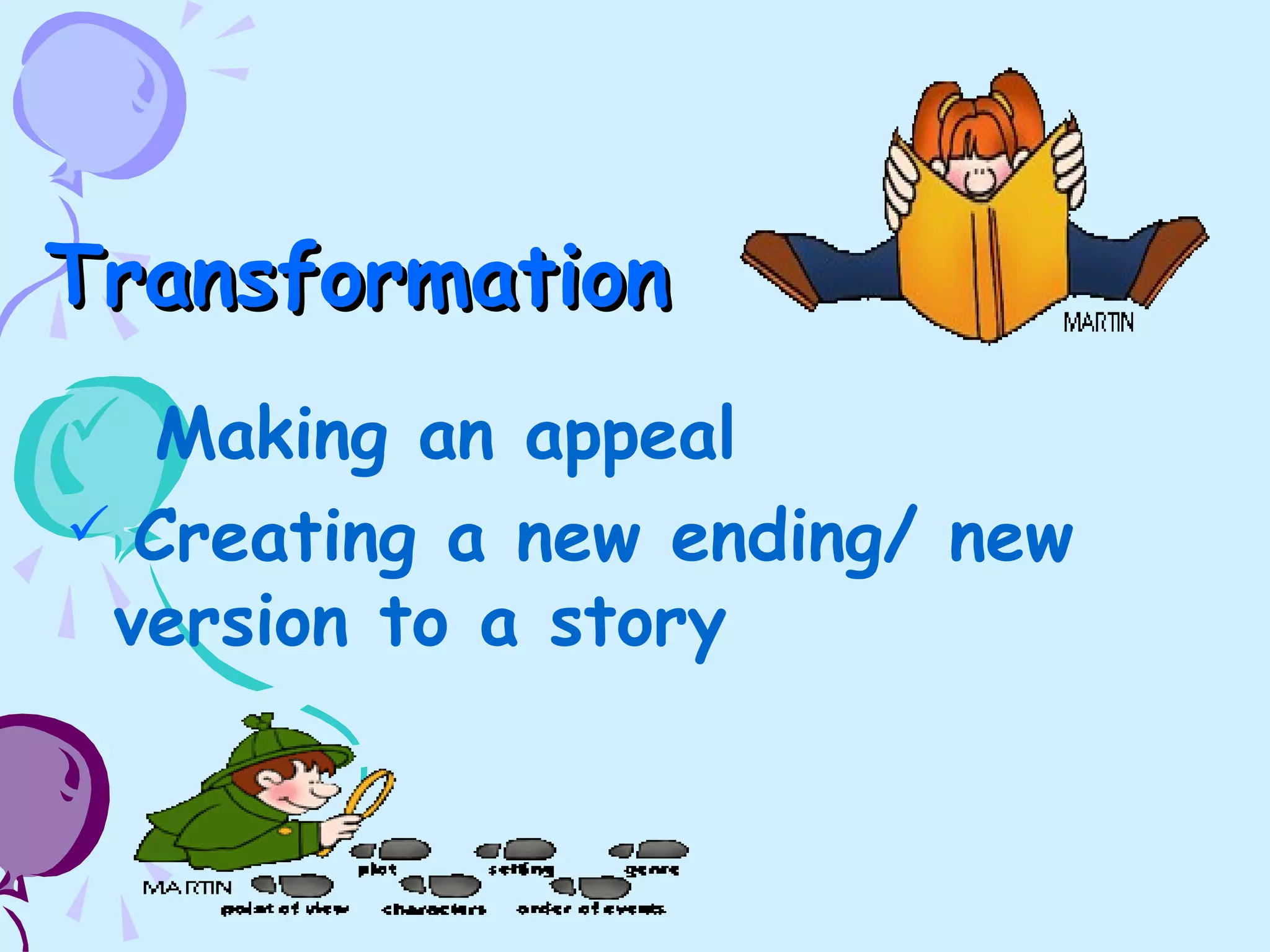 TransformationTransformation
 Making an appeal
 Creating a new ending/ new
version to a story
 
