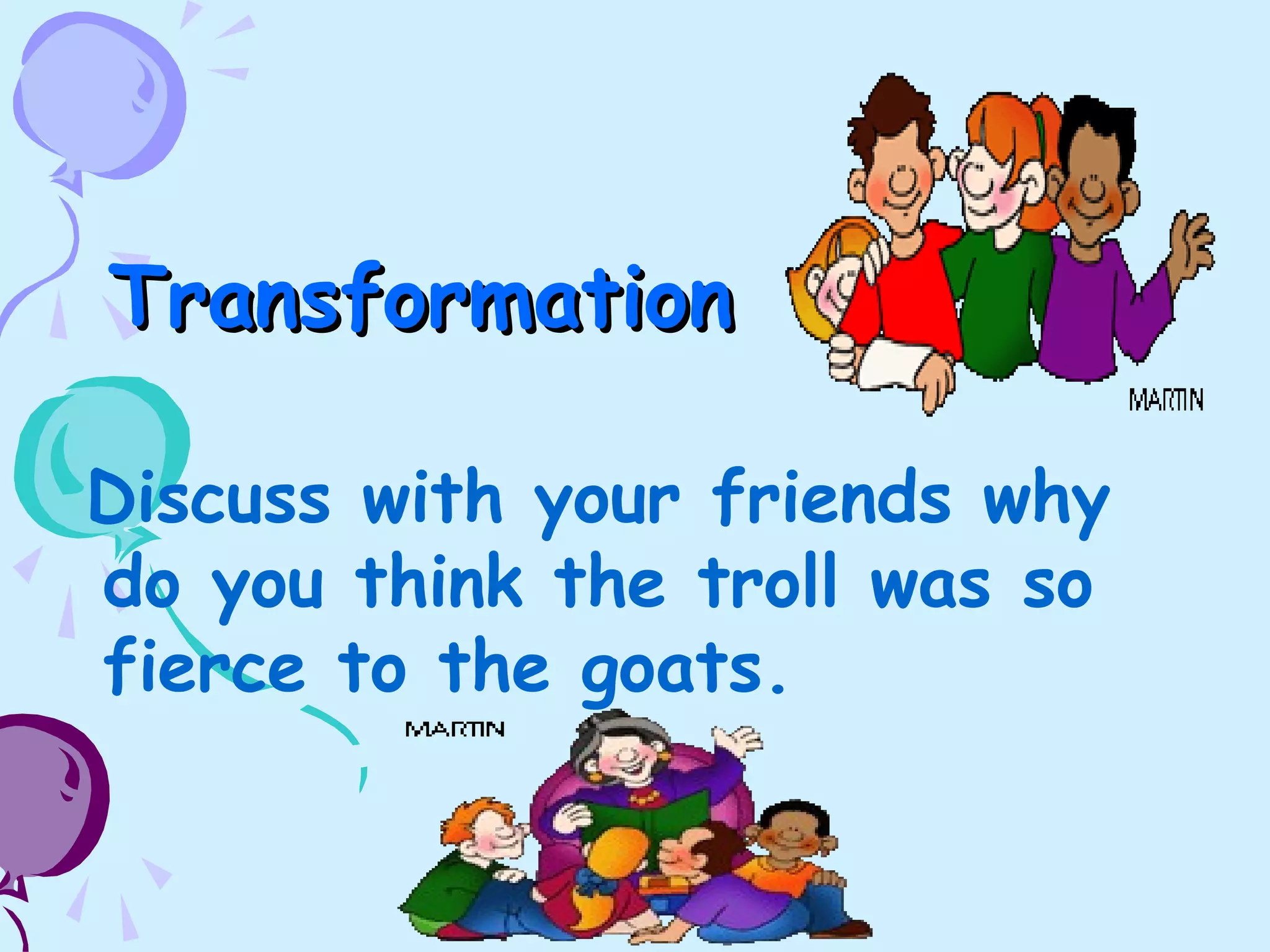 TransformationTransformation
Discuss with your friends why
do you think the troll was so
fierce to the goats.
 