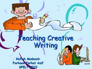 Teaching CreativeTeaching Creative
WritingWriting
Rafiah MudassirRafiah Mudassir
Farhana Farhat AsifFarhana Farhat Asif
SPELT 2010SPELT 2010
 