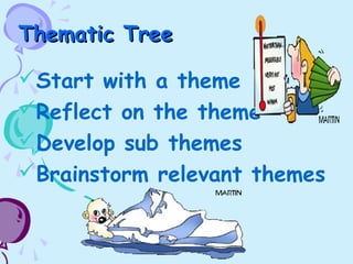 Thematic TreeThematic Tree
Start with a theme
Reflect on the theme
Develop sub themes
Brainstorm relevant themes
 