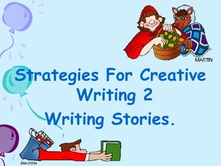 Strategies For Creative
Writing 2
Writing Stories.
 
