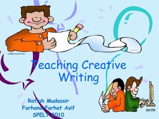 Teaching Creative
Writing
Rafiah Mudassir
Farhana Farhat Asif
SPELT 2010
 