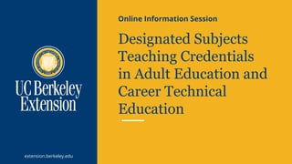 extension.berkeley.edu
Designated Subjects
Teaching Credentials
in Adult Education and
Career Technical
Education
Online Information Session
 