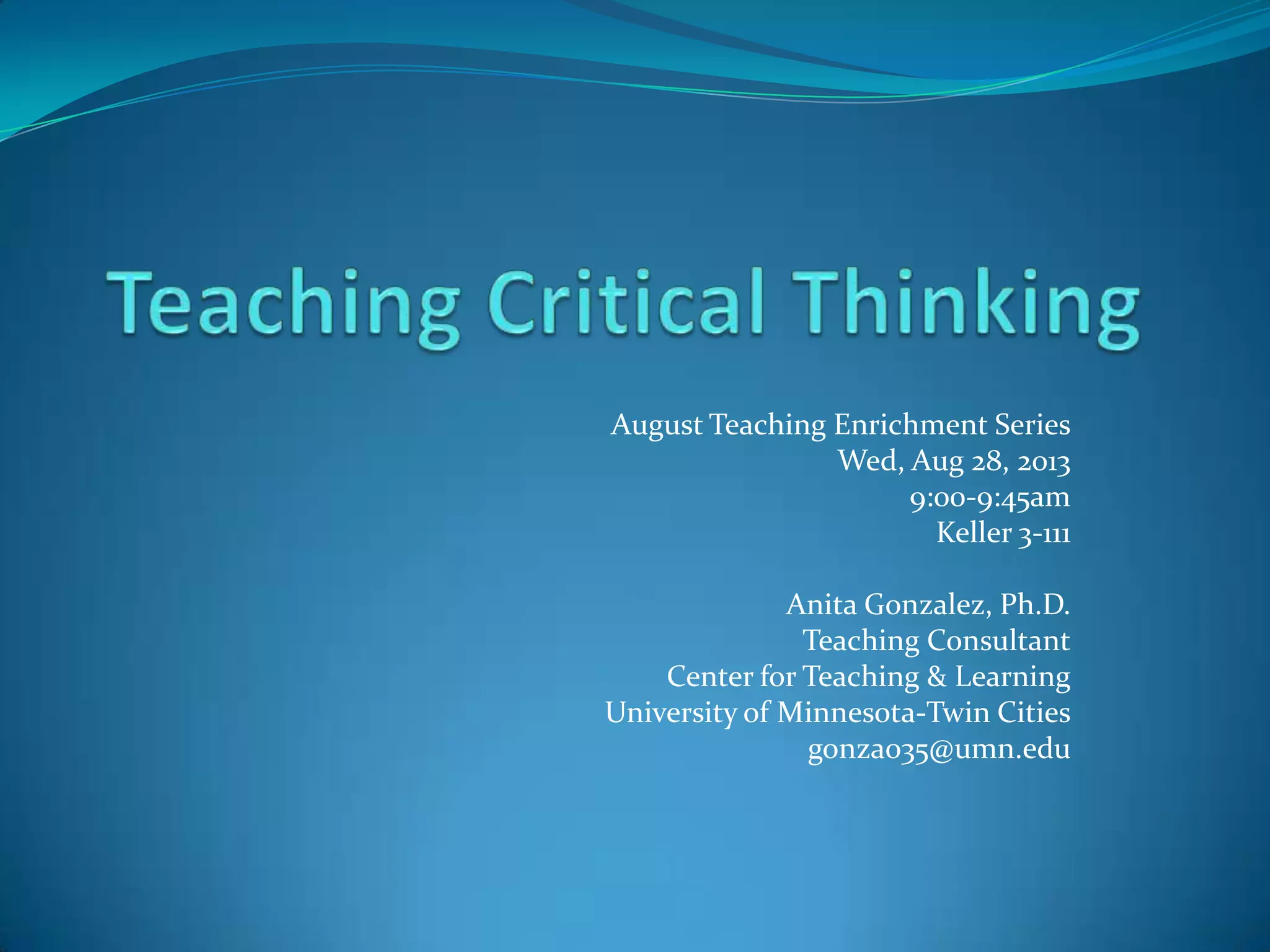 August Teaching Enrichment Series
Wed, Aug 28, 2013
9:00-9:45am
Keller 3-111
Anita Gonzalez, Ph.D.
Teaching Consultant
Center for Teaching & Learning
University of Minnesota-Twin Cities
gonza035@umn.edu

 