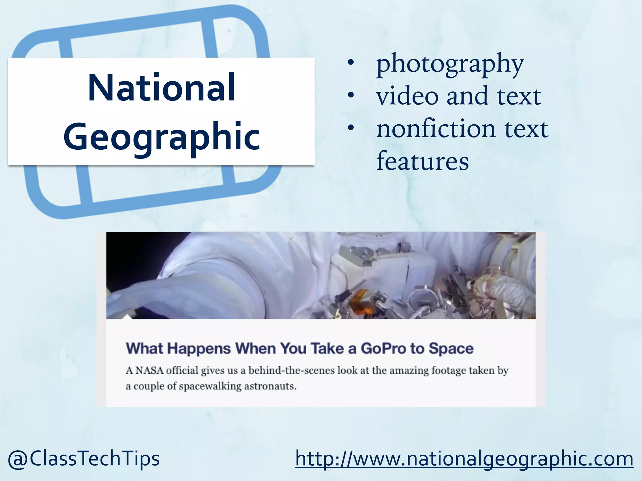 @ClassTechTips
National	
  
Geographic
• photography
• video and text
• nonfiction text
features
http://www.nationalgeographic.com
 