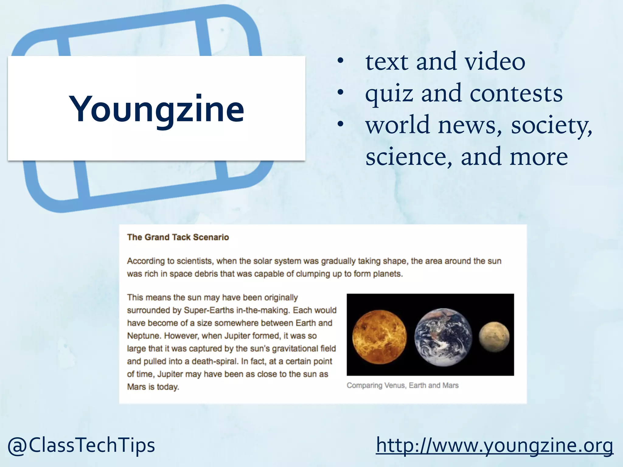 @ClassTechTips
Youngzine
• text and video
• quiz and contests
• world news, society,
science, and more
http://www.youngzine.org
 